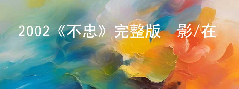 陳漢斌發布2002《不忠》完整版電影/在線觀看/百度云-美劇天堂